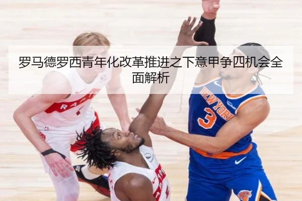 罗马德罗西青年化改革推进之下意甲争四机会全面解析
