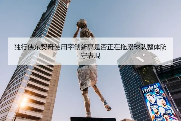 独行侠东契奇使用率创新高是否正在拖累球队整体防守表现